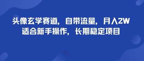 头像玄学赛道，自带流量，月入2W，适合新手操作，长期稳定项目_抖汇吧