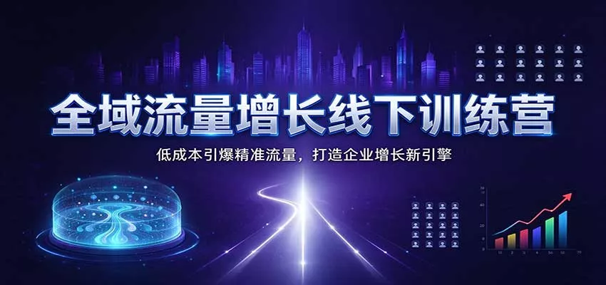 全域流量增长线下训练营：低成本引爆精准流量，打造企业增长新引擎_抖汇吧