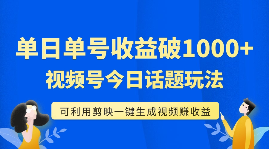 单号单日收益1000+，视频号今日话题玩法，可利用剪映一键生成视频_抖汇吧