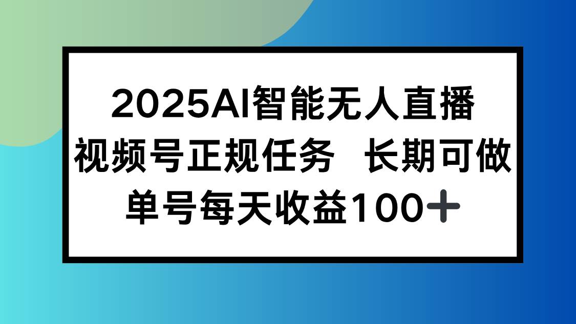 （15573期）2025AI智能无人直播新玩法，视频号长期稳定任务，单日平均收益100+_抖汇吧