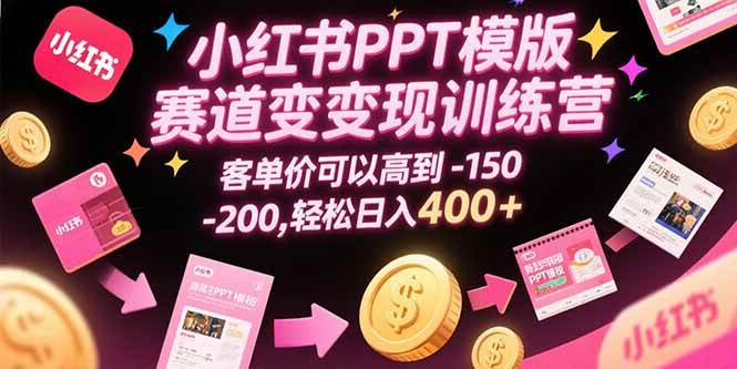 （15471期）小红书PPT模版赛道变现训练营，客单价可以高到150-200，轻松日入400+_抖汇吧