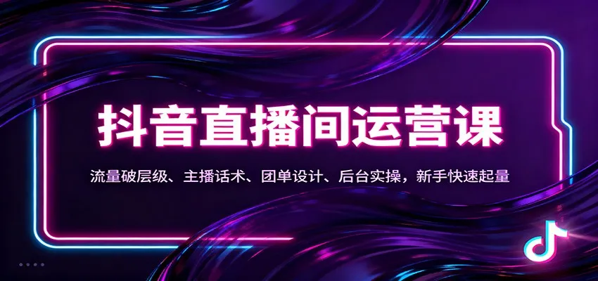 抖音同城直播间运营课：流量破层级、主播话术、团单设计、后台实操，新手快速起量_抖汇吧