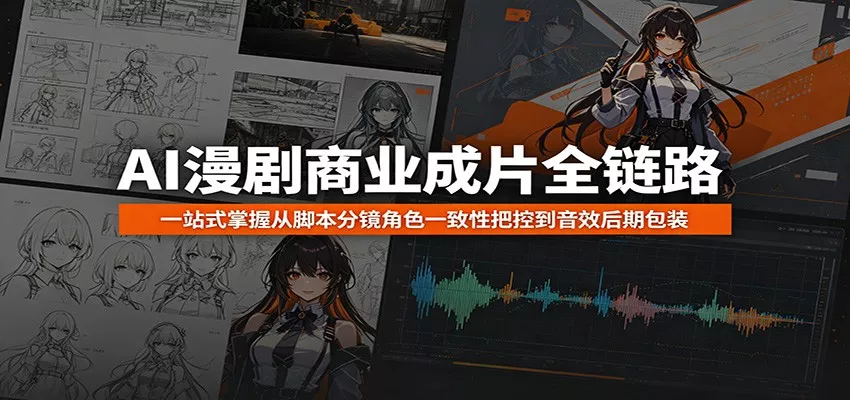 AI漫剧商业成片全链路：一站式掌握从脚本分镜角色一致性把控到音效后期包装_抖汇吧