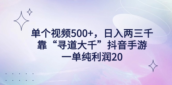 单个视频500+，日入两三千轻轻松松，靠“寻道大千”抖音手游，一单纯利润20_抖汇吧