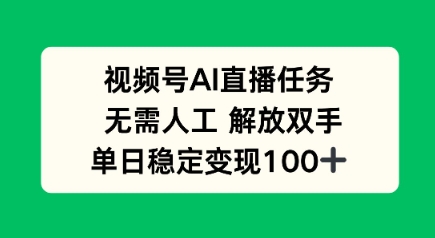 视频号AI直播任务，无需人工，解放双手，当天变现100+_抖汇吧