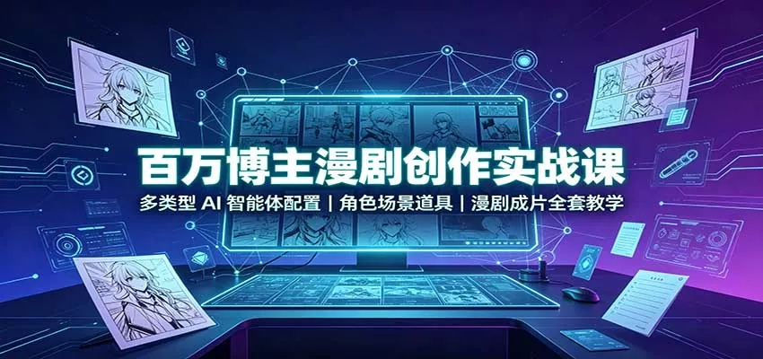 百万博主漫剧创作实战课：多类型AI智能体配置，角色场景道具，漫剧成片全套教学_抖汇吧