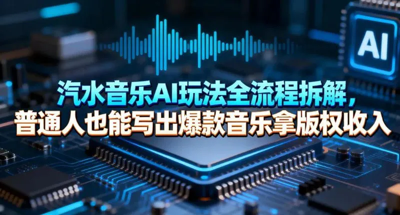 汽水音乐AI玩法全流程拆解，普通人也能写出爆款音乐拿版权收入_抖汇吧
