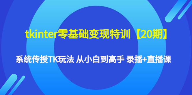 tkinter零基础变现特训【20期】系统传授TK玩法 从小白到高手 录播+直播课_抖汇吧