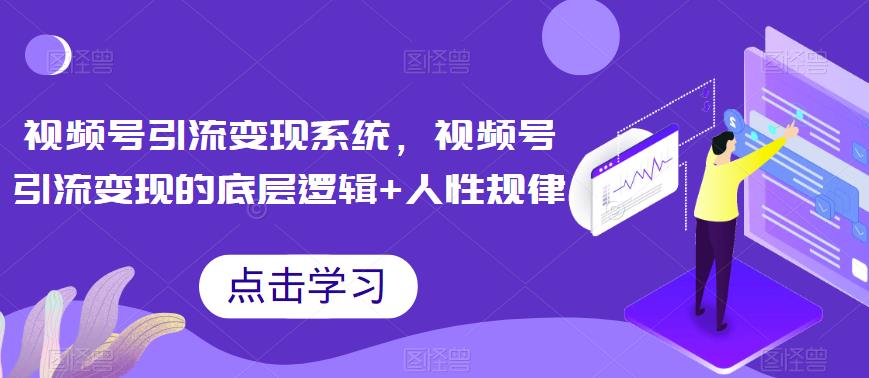 视频号引流变现系统，视频号引流变现的底层逻辑+人性规律_抖汇吧