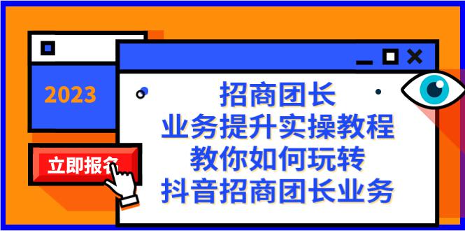 抖音招商团长业务提升实操教程，38节课教你玩转招商团长业务_抖汇吧