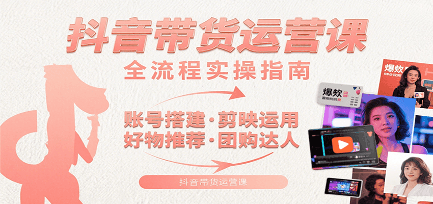 抖音带货运营课：含账号搭建、剪映运用、好物推荐、团购达人等内容，教你玩转抖音_抖汇吧