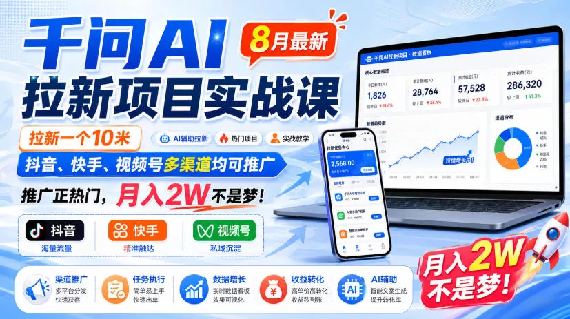 千问AI拉新项目实战课8月最新,拉新一个10米,抖音、快手、视频号多渠道均可推广,推广正热门,月入2W不是梦!(更新0908)