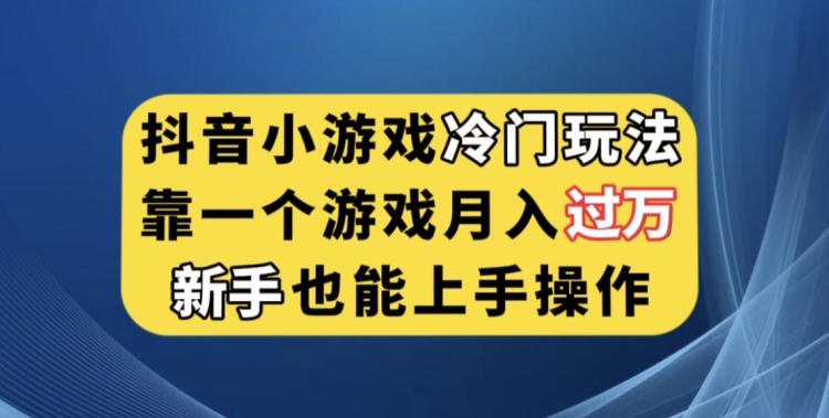 抖音小游戏冷门玩法，靠一个游戏月入过万，新手也能轻松上手【揭秘】_抖汇吧