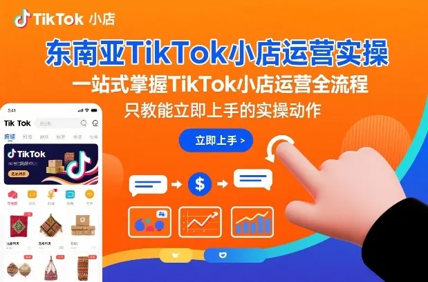 东南亚TikTok小店运营实操,一站式掌握TikTok小店运营全流程,只教能立即上手的实操动作_抖汇吧