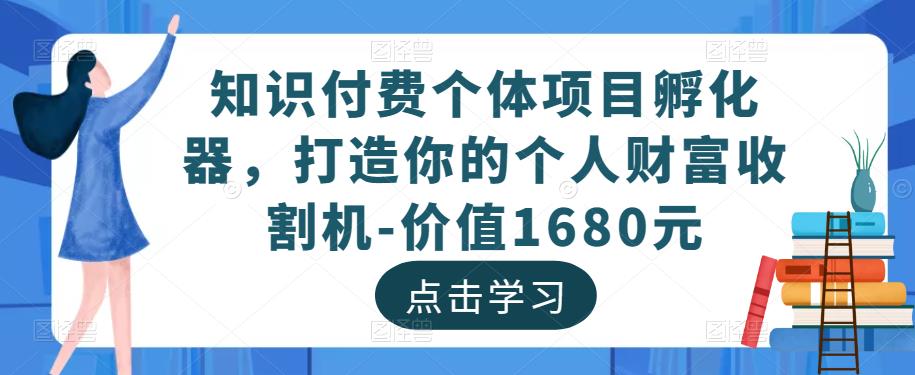 知识付费个体项目孵化器，打造你的个人财富收割机-价值1680元_抖汇吧