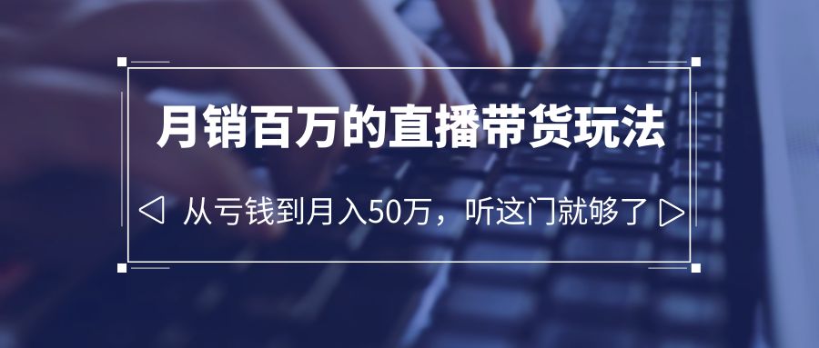 老板必学：月销-百万的直播带货玩法，从亏钱到月入50万，听这门就够了_抖汇吧