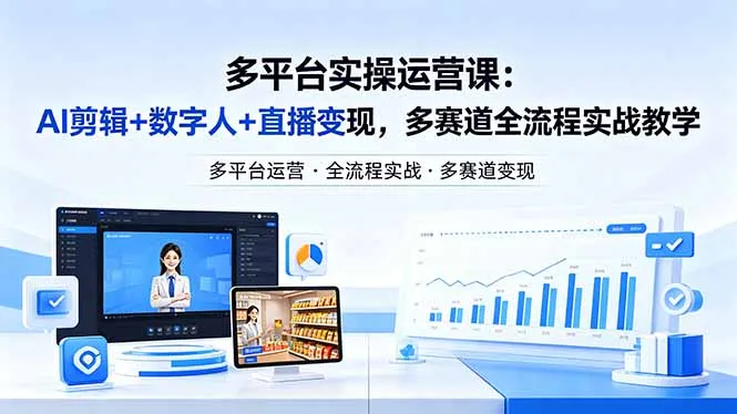 某团队多平台实操运营课-更新26年4月20：AI剪辑+数字人+直播变现，多赛道全流程实战教学_抖汇吧