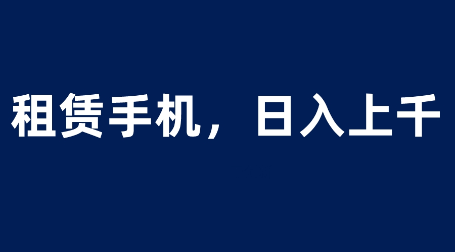 租赁手机蓝海项目，轻松到日入上千，小白0成本直接上手_抖汇吧