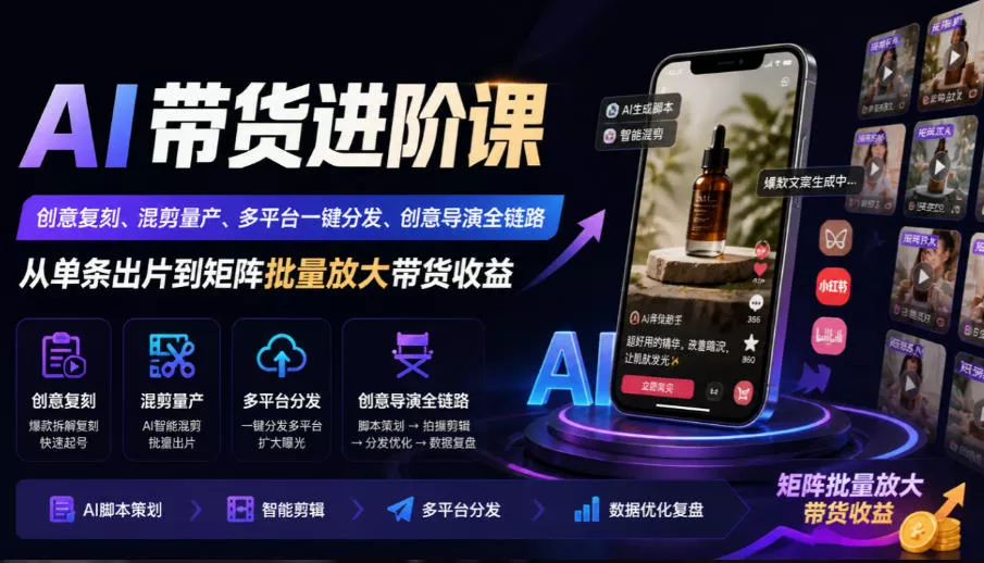 AI带货进阶课｜创意复刻、混剪量产、多平台一键分发、创意导演全链路，从单条出片到矩阵批量放大带货收益_抖汇吧