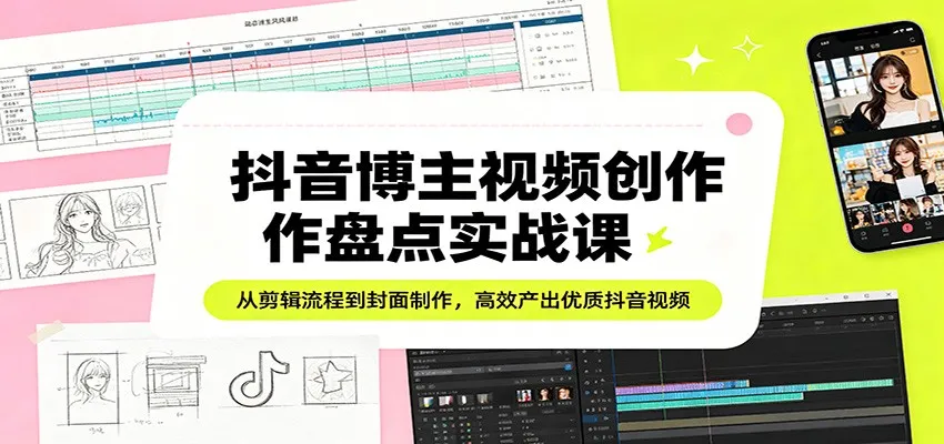 抖音博主视频创作盘点实战课:从剪辑流程到封面制作,高效产出优质抖音视频_抖汇吧
