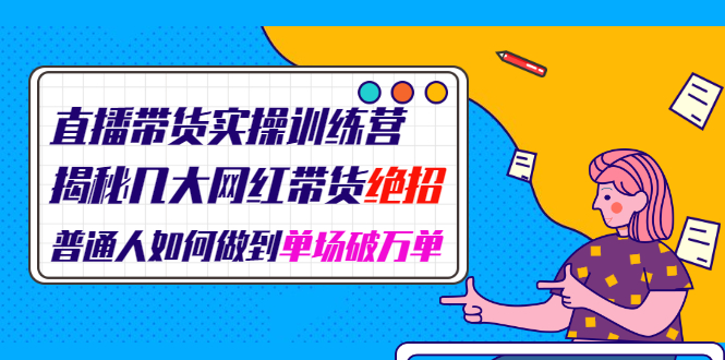 直播带货实操训练营：揭秘几大网红带货绝招：普通人如何做到单场破万单_抖汇吧