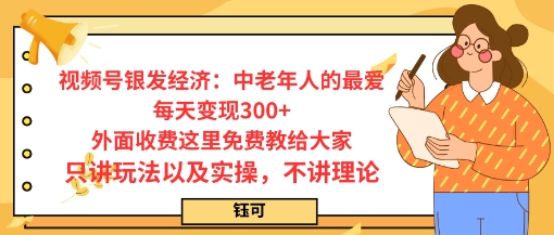 每日变现3张，视频号银发经济：中老年人的最爱，外面收费这里免费教给大家，只讲玩法以及实操，不讲理论_抖汇吧