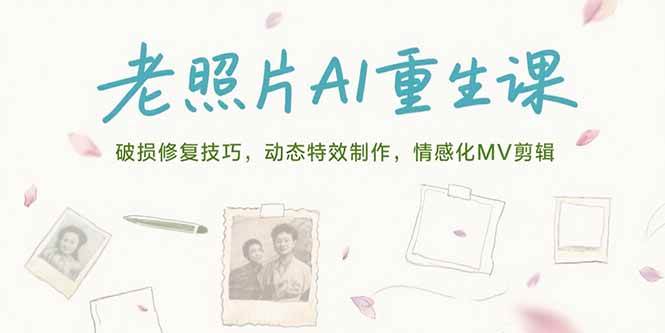 （15367期）老照片AI重生课，破损修复技巧，动态特效制作，情感化MV剪辑_抖汇吧