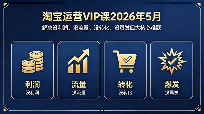 淘宝运营VIP课2026年5月：解决没利润、没流量、没转化、没爆发四大核心难题_抖汇吧