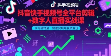 抖音快手视频号全平台剪辑+数字人直播实战课，从零到精通，快速实现短视频变现(更新2026年3月)_抖汇吧