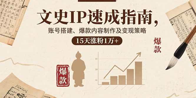 （15948期）文史IP速成指南，账号搭建、爆款内容制作及变现策略，15天涨粉1万+_抖汇吧