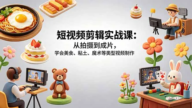 短视频剪辑实战课：从拍摄到成片，学会美食、粘土、魔术等类型视频制作_抖汇吧