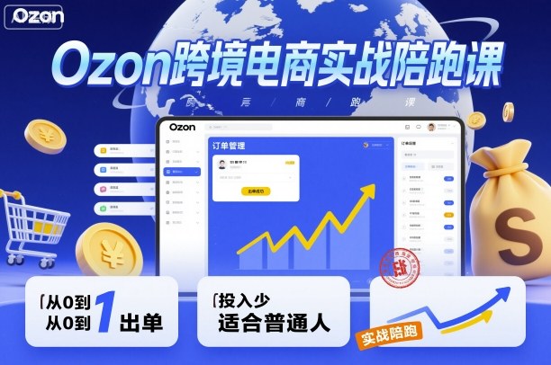 Ozon跨境电商实战陪跑课，教你从0到1出单，投入少适合普通人_抖汇吧