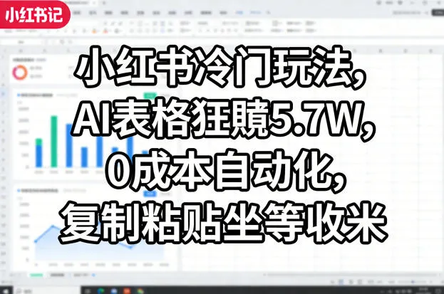 小红书冷门玩法，AI表格狂賺5.7W，0成本自动化，复制粘贴坐等收米_抖汇吧