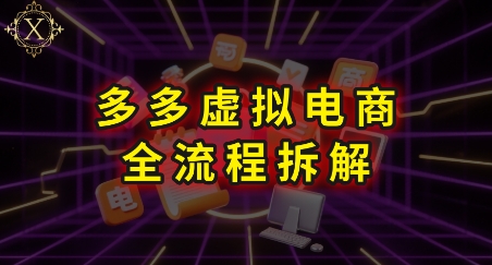 拼多多虚拟电商全流程拆解，深度学习每一个环节，看完即可上手实操_抖汇吧
