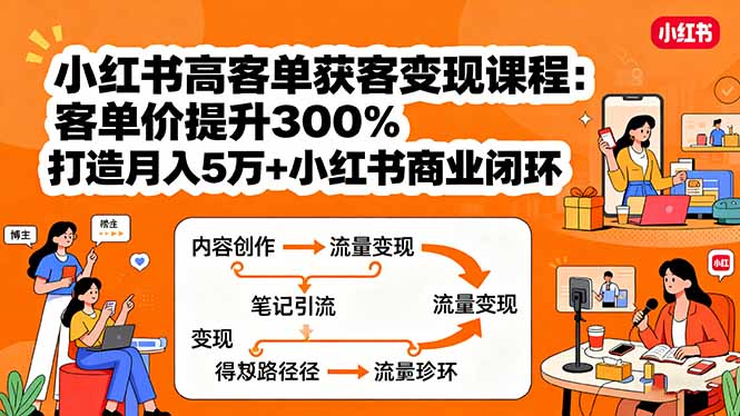 小红书高客单获客变现课程：客单价提升300%，打造月入10万+小红书商业闭环_抖汇吧