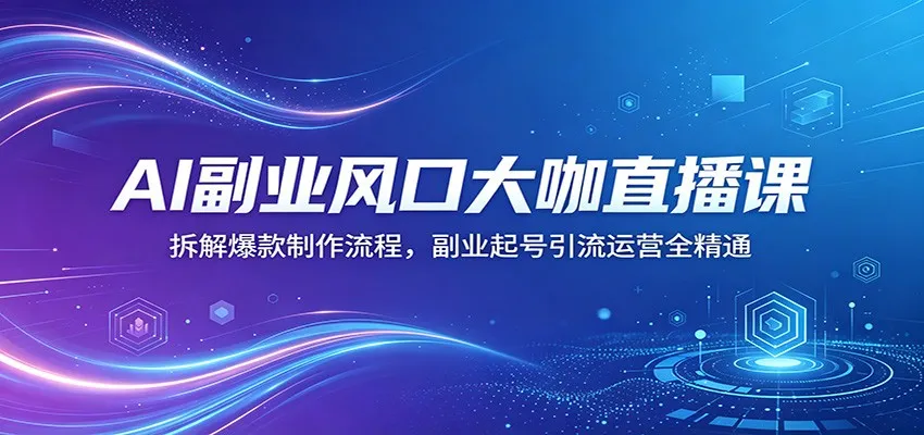 AI副业风口大咖直播课：拆解爆款制作流程，副业起号引流运营全精通_抖汇吧