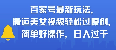 百家号最新玩法，搬运美女视频轻松过原创，简单好操作，日入多张_抖汇吧