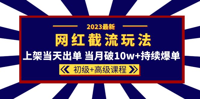 2023网红·同款截流玩法【初级+高级课程】上架当天出单 当月破10w+持续爆单_抖汇吧