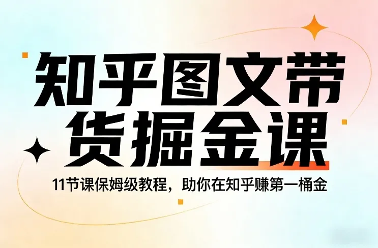 知乎图文带货掘金课，11节课保姆级教程，助你在知乎賺第一桶金_抖汇吧
