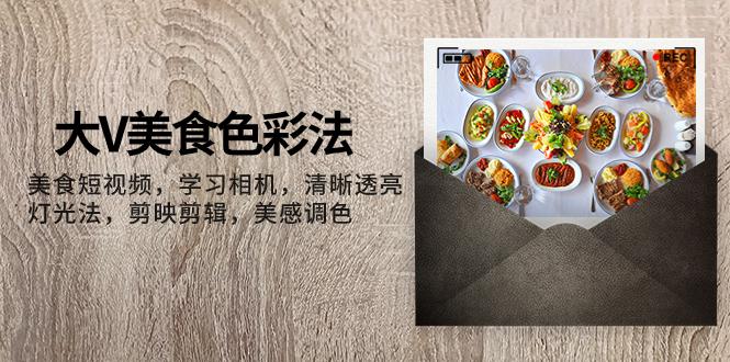 大V-美食色彩法，美食短视频 学习相机 清晰透亮灯光法 剪映剪辑 美感调色_抖汇吧