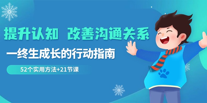 2024 改善沟通关系 提升认知，一终生成长的行动指南 52个实用方法+21节课_抖汇吧