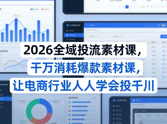 2026全域投流素材课，干万消耗爆款素材课，让电商行业人人学会投千川_抖汇吧