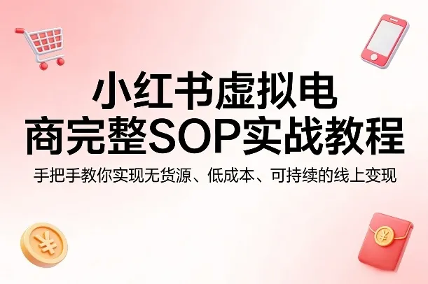 小红书虚拟电商完整SOP实战教程，手把手教你，实现无货源、低成本、可持续的线上变现_抖汇吧
