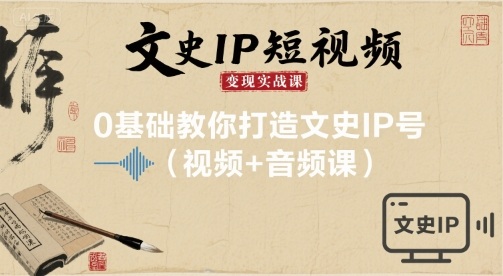文史IP短视频变现实战课，0基础教你打造文史IP号(视频+音频课)_抖汇吧