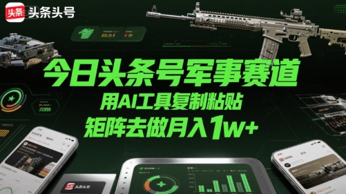 今日头条号军事赛道，用AI工具复制粘贴，矩阵去做月入1w+_抖汇吧