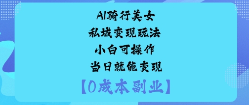 AI骑行美女私域变现玩法小白可操作当日就能变现_抖汇吧