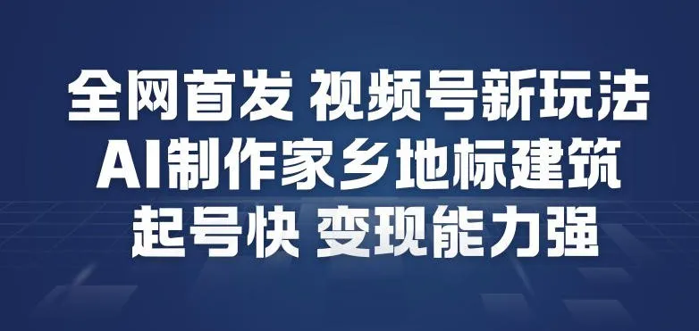 全网首发,视频号新玩法,AI制作家乡地标建筑,起号快,变现能力强_抖汇吧