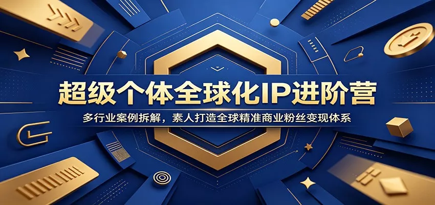 超级个体全球化IP进阶营:多行业案例拆解,素人打造全球精准商业粉丝变现体系_抖汇吧