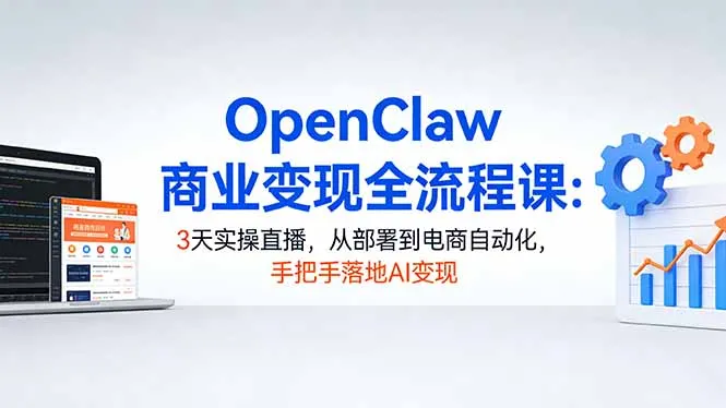 OpenClaw商业变现全流程课：3天实操直播，从部署到电商自动化，手把手落地AI变现_抖汇吧