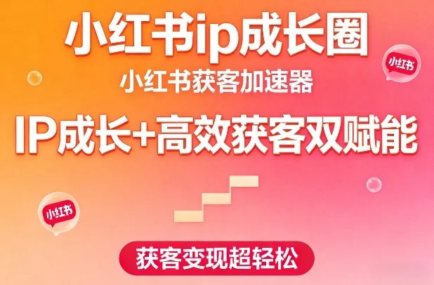 小红书ip成长圈,小红书获客加速器,IP成长+高效获客双赋能,获客变现超轻松